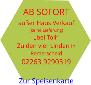 AB SOFORT außer Haus Verkauf  (keine Lieferung) „bei Toli“ Zu den vier Linden in Remerscheid 02263 9290319  Zur Speisenkarte